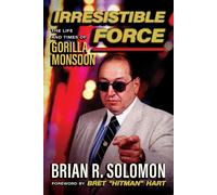 Irresistible Force: The Life and Times of Gorilla Monsoon by Brian R. Solomon (E