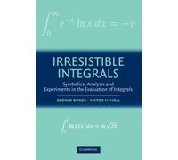 Irresistible Integrals : Symbolics, Analysis and Experiments in the Evaluation of Integrals