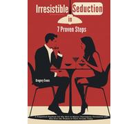 Irresistible Seduction in 7 Proven Steps: A Simplified Playbook for Shy Men to Master Charismatic Persuasion and Win Over the Woman of Their Dreams Today
