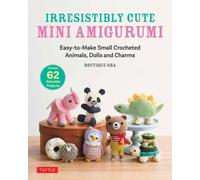 Irresistibly Cute Mini Amigurumi : Easy-to-Make Small Crocheted Animals, Dolls and Charms