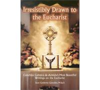 Irresistibly Drawn to the Eucharist: Conchita Cabrera De Armida's Most Beautiful Writings About the Eucharist