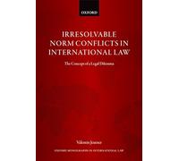 Irresolvable Norm Conflicts in International Law: The Concept of a Legal Dilemma (Oxford Monographs in International Law)