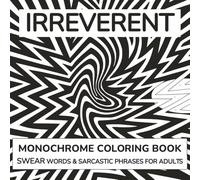 Irreverent Monochrome Coloring Book: Swear Words & Sarcastic Phrases for Adults