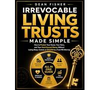 Irrevocable Living Trusts Made Simple: How to Protect Your Home, Your Heirs, and Your Hard-Earned Money | Without Losing Sleep, Control, or $10,000 to a Trust Mill Attorney