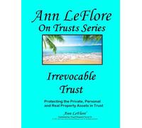 Irrevocable Trust: Protecting the Private, Personal and Real Properties and Assets (Ann LeFlore - On Trusts Series)