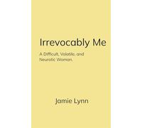Irrevocably Me A Difficult, Volatile, and Neurotic Woman.