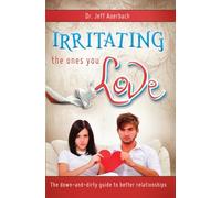 Irritating the Ones You Love: The Down and Dirty Guide to Better Relationships