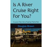 Is A River Cruise Right For You?: A Luxury Train, Not a Floating Theme Park (River Cruising)
