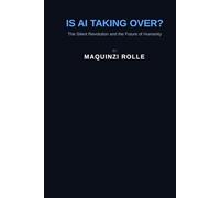Is AI taking Over: The Silent Revolution Shaping Humanity’s Future (The AI Revolution Series)