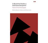 Is Byzantine Studies a Colonialist Discipline?: Toward a Critical Historiography (ICMA Books | Viewpoints)