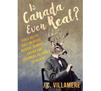 Is Canada Even Real?: How a Nation Built on Hobos, Beavers, Weirdos, and Hip Hop Convinced the World to Beliebe