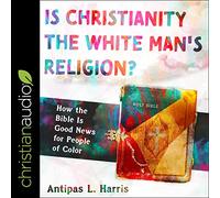 Is Christianity the White Man's Religion?: How the Bible Is Good News for People of Color