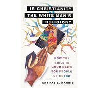 Is Christianity the White Man's Religion?: How the Bible Is Good News for People of Color