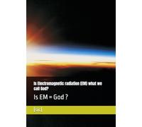 Is Electromagnetic radiation (EM) what we call God?: Is EM = God ?