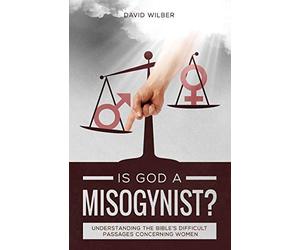 Is God a Misogynist?: Understanding the Bible's Difficult Passages Concerning Women