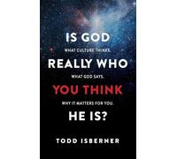 Is God Really Who You Think He Is?: What Culture Thinks. What God Says. Why It Matters for You.