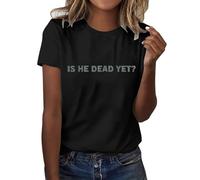 is He Dead Yet T-Shirt, is He Dead Yet Shirt, Funny Sarcastic T Shirt, Quotes Humor Saying Tshirt, Unisex Tops 2025 New Ladies Tops