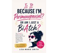 Is It Because I'm Perimenopausal Or Am I Just A BiAtch?: Rage, Tears, Brain Fog and Zero Patience - Welcome to the phase no one prepared you for!