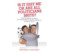 Is it Just Me or are All Politicians Shite?: The Dumbest Quotes in the World, from Those in Charge of It