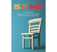 IS IT ME?: A Handbook For Alignment, Cohesion, Collaboration, Purpose, Impact & Performance.