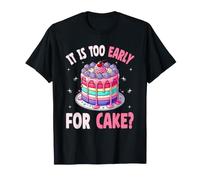 is It Too Early for Cake Dessert Bakery Sweet Tooth Lover T-Shirt
