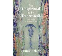 Is It Unspiritual to Be Depressed?: Loved by God in the Midst of Pain