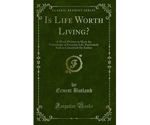Is Life Worth Living?: A Work Written to Show the Vicissitudes of Everyday Life, Particularly Such as Concerned the Author (Classic Reprint)