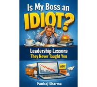 Is My Boss an Idiot? Leadership Lessons They Never Taught You: The Art of Managing Up Without Losing Your Mind