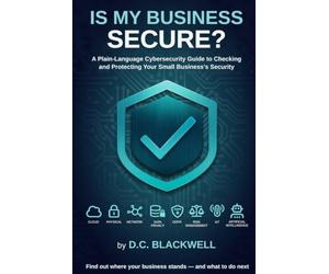 Is My Business Secure?: A Plain-Language Cybersecurity Guide to Checking and Protecting Your Small Business's Security
