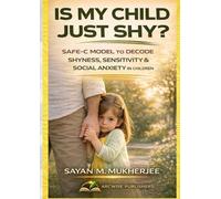 Is My Child Just Shy?: SAFE-C Model To Decode Shyness, Sensitivity & Social Anxiety in Children (The SAFE-C Parenting Series)