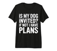 is My Dog Invited If Not I Have Plans - Premium T-Shirt