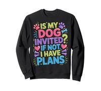 Is My Dog Invited If Not I Have Plans Priorities Pet - Sweatshirt