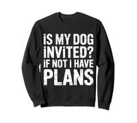 Is My Dog Invited If Not I Have Plans - Sweatshirt