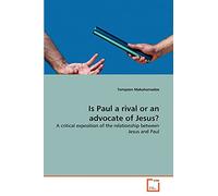 Is Paul a rival or an advocate of Jesus?: A critical exposition of the relationship between Jesus and Paul