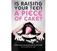 Is Raising Your Teen a Piece of Cake? : Expert Advice for Navigating the Teen Years
