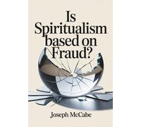 Is Spiritualism Based on Fraud?: A Rational Inquiry into Séances and Mediums (Annotated)