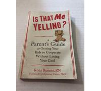 Is That Me Yelling?: A Parent's Guide to Getting Your Kids to Cooperate Without Losing Your Cool