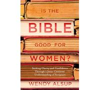 Is the Bible Good for Women?: Seeking Clarity and Confidence Through a Jesus-Centered Understanding of Scripture: Finding Clarity and Confidence Through a Jesus-Centered Understanding of Scripture