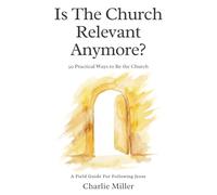 Is The Church Relevant Anymore?: 50 Practical Ways To Be The Church (A Field Guide For Following Jesus)