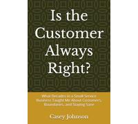 Is the Customer Always Right?: What Decades in a Small Service Business Taught Me About Customers, Boundaries, and Staying Sane