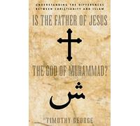 Is the Father of Jesus the God of Muhammad?: Understanding the Differences between Christianity and Islam