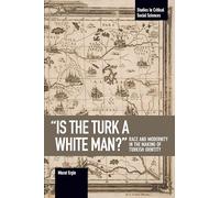 "Is the Turk a White Man?": Race and Modernity in the Making of Turkish Identity (Studies in Critical Social Sciences)