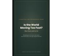 Is the World Moving Too Fast? Slow Down and Let Go: Reclaiming your own pace, inner peace, and mental clarity in the age of hyperconnection