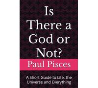 Is There a God or Not?: A Short Guide to Life, the Universe and Everything