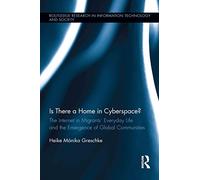 Is There a Home in Cyberspace?: The Internet in Migrants' Everyday Life and the Emergence of Global Communities: 14 (Routledge Research in Information Technology and Society)