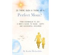 Is There Such a Thing as a Perfect Mom?: From Overwhelm to Joy: A Mom’s Guide to Raising Happy and Successful Children