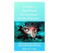Is this a Spiritual Awakening? Or my Bipolar?: How to Know the Difference