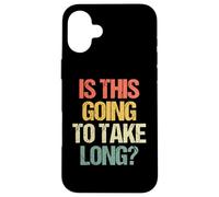 Is This Going To Take Long? - Funny Saying Sarcastic Novelty Case for iPhone 16 Plus