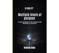 IS THIS IT?: Multiple levels of purpose A Logical Model of the Purpose and Meaning of Creation