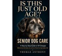 Is This Just Old Age?: Senior Dog Care: A Step-by-Step Guide to 101 Changes, What’s Normal, What Needs a Vet, and How to Protect Your Dog’s Quality of Life